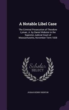 portada A Notable Libel Case: The Criminal Prosecution of Theodore Lyman, Jr. by Daniel Webster in the Supreme Judicial Court of Massachusetts, Nove (en Inglés)