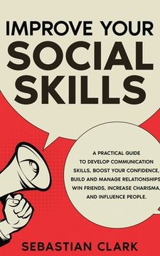 portada Improve Your Social Skills: A Practical Guide to Develop Communication Skills, Boost Your Confidence, Build and Manage Relationships, Win Friends, (en Inglés)