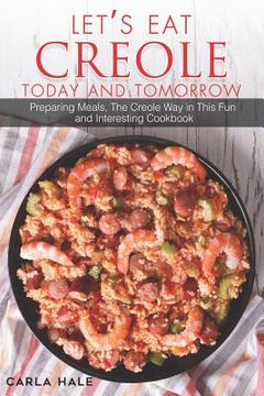 portada Let's Eat Creole Today and Tomorrow: Preparing Meals, the Creole Way in This Fun and Interesting Cookbook (en Inglés)