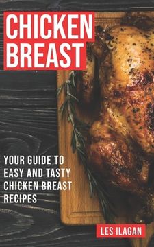 portada Chicken Breast: Your Guide To Easy And Tasty Chicken Breast Recipes (en Inglés)