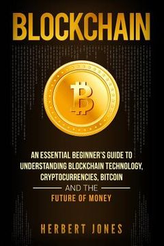 portada Blockchain: An Essential Beginner's Guide to Understanding Blockchain Technology, Cryptocurrencies, Bitcoin and the Future of Mone (en Inglés)