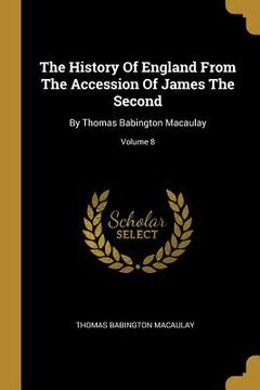 portada The History Of England From The Accession Of James The Second: By Thomas Babington Macaulay; Volume 8 (en Inglés)