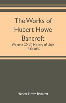 portada The works of Hubert Howe Bancroft (Volume XXVI) History of Utah, 1540-1886 (in English)
