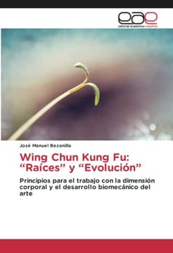 portada Wing Chun Kung fu:  Raíces¿ Y¿ Evolución¿  Principios Para el Trabajo con la Dimensión Corporal y el Desarrollo Biomecánico del Arte