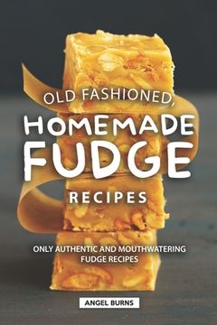 portada Old Fashioned, Homemade Fudge Recipes: Only Authentic and Mouthwatering Fudge Recipes (in English)