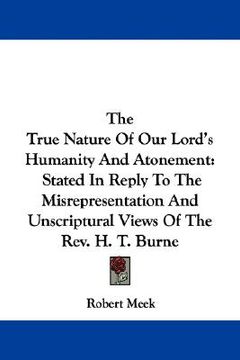 portada the true nature of our lord's humanity and atonement: stated in reply to the misrepresentation and unscriptural views of the rev. h. t. burne (in English)