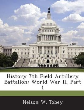 portada History 7th Field Artillery Battalion: World War II, Part 1 (en Inglés)