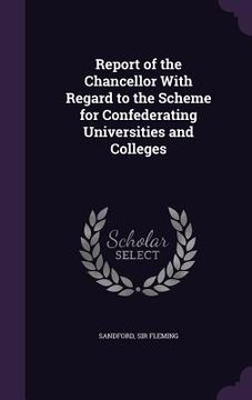 portada Report of the Chancellor With Regard to the Scheme for Confederating Universities and Colleges