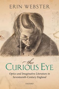 portada The Curious Eye: Optics and Imaginative Literature in Seventeenth-Century England (en Inglés)