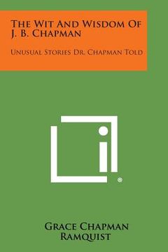 portada The Wit and Wisdom of J. B. Chapman: Unusual Stories Dr. Chapman Told (en Inglés)