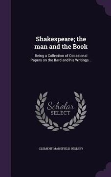 portada Shakespeare; the man and the Book: Being a Collection of Occasional Papers on the Bard and his Writings ..