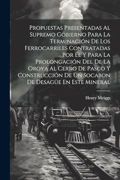 portada Propuestas Presentadas al Supremo Gobierno Para la Terminacion de los Ferrocarriles Contratadas por el y Para la Prolongacion del de la Oroya al Cerro de Pasco y Construccion de un Socabon de Desague en Este Mineral