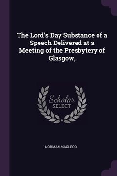 portada The Lord's Day Substance of a Speech Delivered at a Meeting of the Presbytery of Glasgow, (en Inglés)