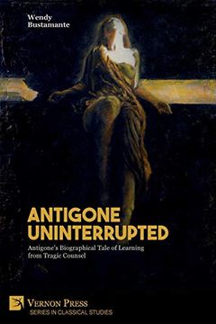 portada Antigone Uninterrupted: Antigone's Biographical Tale of Learning From Tragic Counsel (Classical Studies) (en Inglés)