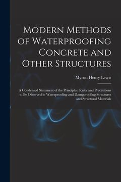 portada Modern Methods of Waterproofing Concrete and Other Structures; a Condensed Statement of the Principles, Rules and Precautions to be Observed in Waterp (in English)