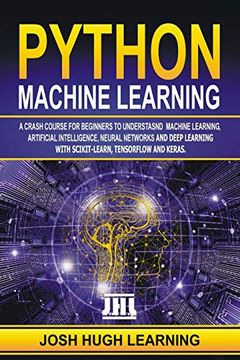 portada Python Machine Learning: A Crash Course for Beginners to Understand Machine Learning, Artificial Intelligence, Neural Networks, and Deep Learning With Scikit-Learn, Tensorflow, and Keras. (en Inglés)