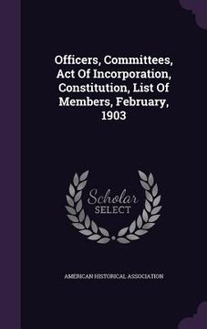 portada Officers, Committees, Act Of Incorporation, Constitution, List Of Members, February, 1903 (en Inglés)
