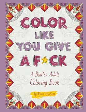 portada Color Like You Give A F*ck!: A Bad*ss Adult Coloring Book (en Inglés)