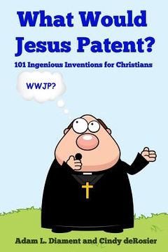 portada What Would Jesus Patent?: 101 Ingenious Inventions for Christians (en Inglés)