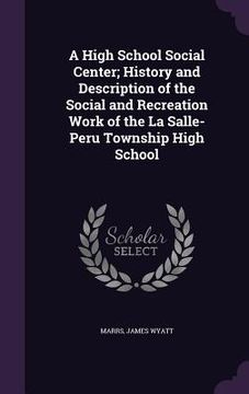 portada A High School Social Center; History and Description of the Social and Recreation Work of the La Salle-Peru Township High School (en Inglés)