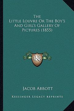 portada the little louvre or the boy's and girl's gallery of picturethe little louvre or the boy's and girl's gallery of pictures (1855) s (1855) (en Inglés)