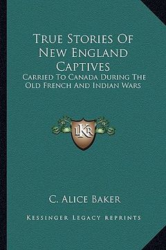 portada true stories of new england captives: carried to canada during the old french and indian wars (en Inglés)