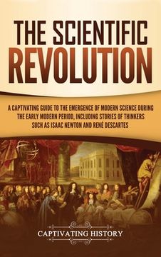 portada The Scientific Revolution: A Captivating Guide to the Emergence of Modern Science During the Early Modern Period, Including Stories of Thinkers S (en Inglés)