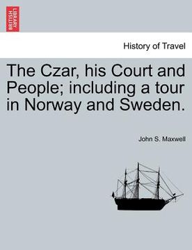 portada the czar, his court and people; including a tour in norway and sweden. (in English)