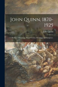portada John Quinn, 1870-1925: Collection of Paintings, Water Colors, Drawings and Sculpture. (in English)