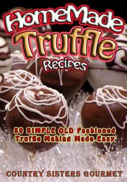 portada Homemade Truffle Recipes: 50 Simple Old Fashioned Truffle Making Made Easy (en Inglés)