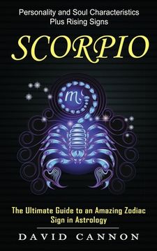portada Scorpio: Personality and Soul Characteristics Plus Rising Signs (The Ultimate Guide to an Amazing Zodiac Sign in Astrology) (in English)