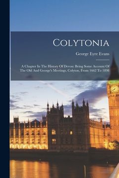 portada Colytonia: A Chapter In The History Of Devon: Being Some Account Of The Old And George's Meetings, Colyton, From 1662 To 1898