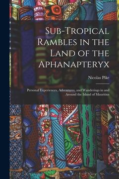 portada Sub-Tropical Rambles in the Land of the Aphanapteryx: Personal Experiences, Adventures, and Wanderings in and Around the Island of Mauritius (in English)