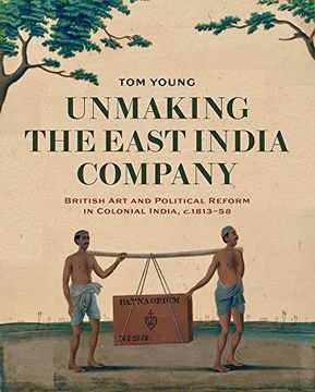 portada Unmaking the East India Company: British Art and Political Reform in Colonial India, C. 1813-1858
