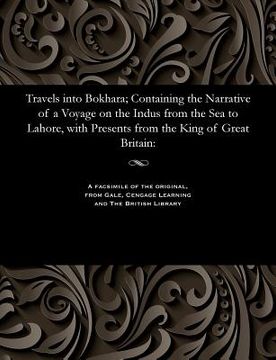 portada Travels Into Bokhara; Containing the Narrative of a Voyage on the Indus from the Sea to Lahore, with Presents from the King of Great Britain (en Inglés)