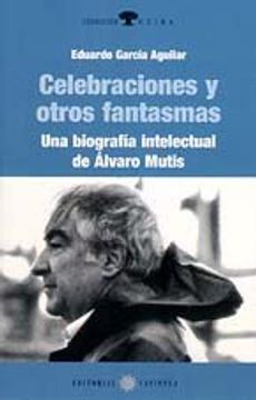 Celebraciones y otros fantasmas: biografia de alvaro mutis (Colección Ceiba)