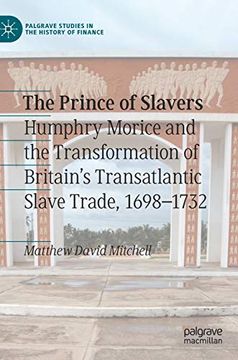 portada The Prince of Slavers: Humphry Morice and the Transformation of Britain's Transatlantic Slave Trade, 1698-1732 (Palgrave Studies in the History of Finance) (in English)