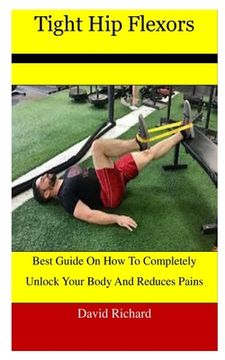 portada Tight Hip Flexors: Best Guide On How To Completely Unlock Your Body And Reduces Pains (en Inglés)