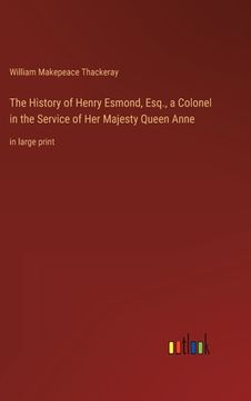 portada The History of Henry Esmond, Esq., a Colonel in the Service of Her Majesty Queen Anne: in large print (in English)