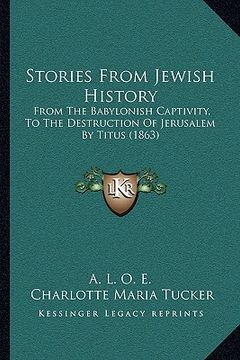 portada stories from jewish history: from the babylonish captivity, to the destruction of jerusalem by titus (1863) (en Inglés)