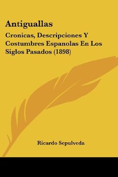 portada Antiguallas: Cronicas, Descripciones y Costumbres Espanolas en los Siglos Pasados (1898)