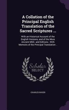 portada A Collation of the Principal English Translation of the Sacred Scriptures ...: With an Historical Account of the English Versions, and of the More Anc (en Inglés)