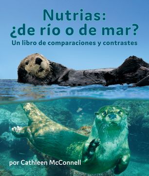 portada Nutrias: ¿De Río O de Mar? Un Libro de Comparaciones Y Contrastes: Otters: River or Sea? a Compare and Contrast Book in Spanish