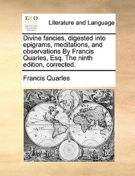 portada divine fancies, digested into epigrams, meditations, and observations by francis quarles, esq. the ninth edition, corrected. (en Inglés)