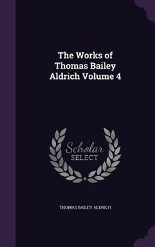 portada The Works of Thomas Bailey Aldrich Volume 4 (en Inglés)