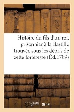 portada Histoire Du Fils d'Un Roi, Prisonnier À La Bastille, Trouvée Sous Les Débris de Cette Forteresse. (en Francés)