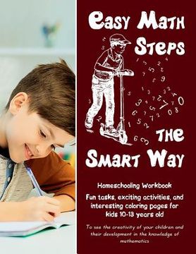 portada Easy Math Steps the Smart Way: Fun tasks, exciting activities, and interesting coloring pages for kids 10-13 years old - Homeschooling Workbook (en Inglés)