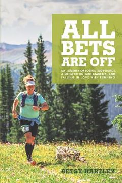 portada All Bets Are Off: My journey of losing 200 pounds, a showdown with diabetes, and falling in love with running (en Inglés)