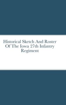 portada Historical Sketch And Roster Of The Iowa 27th Infantry Regiment (en Inglés)