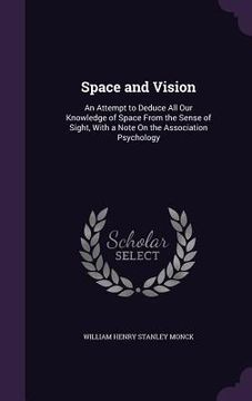portada Space and Vision: An Attempt to Deduce All Our Knowledge of Space From the Sense of Sight, With a Note On the Association Psychology